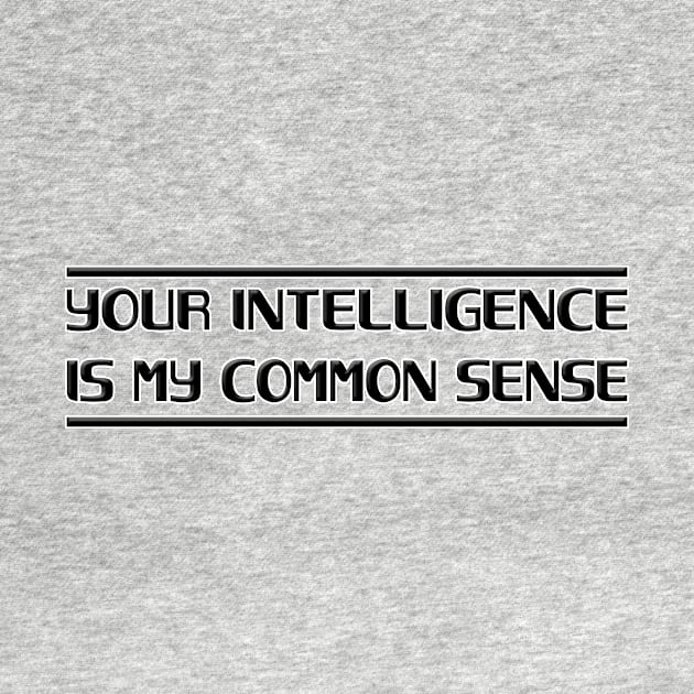 Your Intelligence Is My Common Sense by Aine Creative Designs